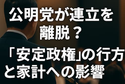 公明党が連立を離脱？「安定政権」の行方と家計への影響
